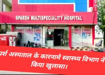 बड़ी खबर: स्पर्श अस्पताल में आयुष्मान के तहत इलाज करने के नाम पर करोड़ों की ठगी