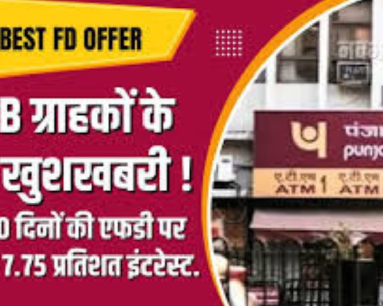 PNB ग्राहकों के लिए खुशखबरी ! अब 400 दिनों की एफडी पर मिलेगा 7.75 प्रतिशत इंटरेस्ट