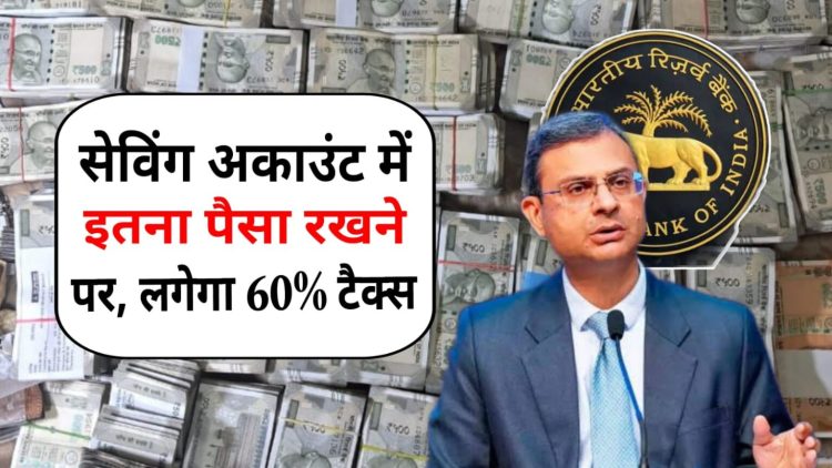 बैंकिंग नियमों में बड़ा बदलाव: सेविंग अकाउंट में इतना कैश जमा करने पर लगेगा 60% टैक्स
