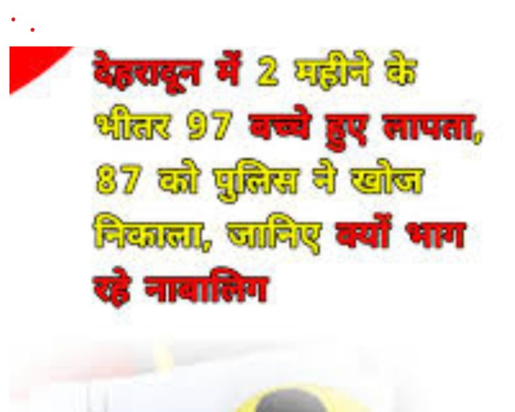 देहरादून में नाबालिगों की गुमशुदगी के बढ़ते मामले: 2 महीने में 97 बच्चे लापता, 87 मिले सकुशल
