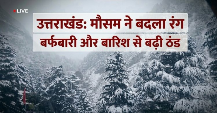 उत्तराखंड में मौसम ने बदला रंग: बर्फबारी और बारिश से बढ़ी ठंड