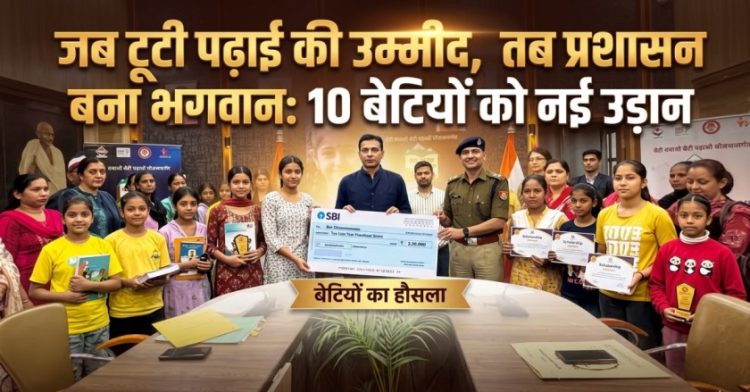 जब टूटी पढ़ाई की उम्मीद: तब प्रशासन बना भगवान, 10 बेटियों को नई उड़ान