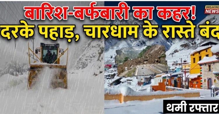 बारिश-बर्फबारी का कहर! दरके पहाड़, चारधाम के रास्ते बंद