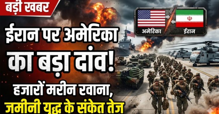 ईरान पर अमेरिका का बड़ा दांव! हजारों मरीन रवाना, जमीनी युद्ध के संकेत तेज