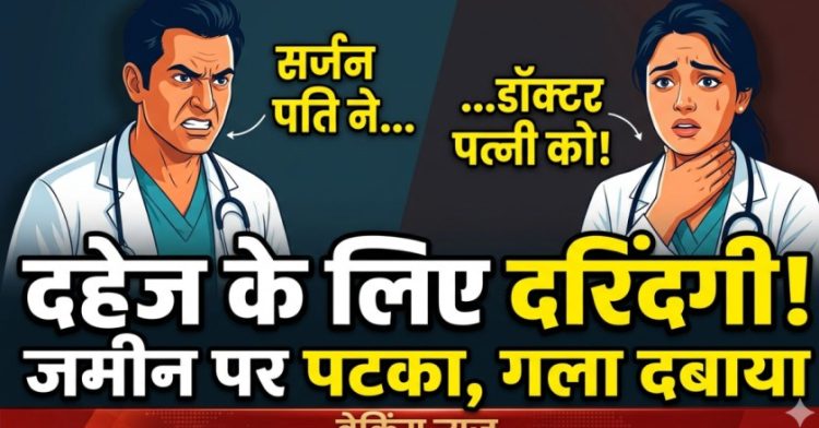 दहेज के लिए दरिंदगी! सर्जन पति ने डॉक्टर पत्नी को जमीन पर पटका, गला दबाने की कोशिश