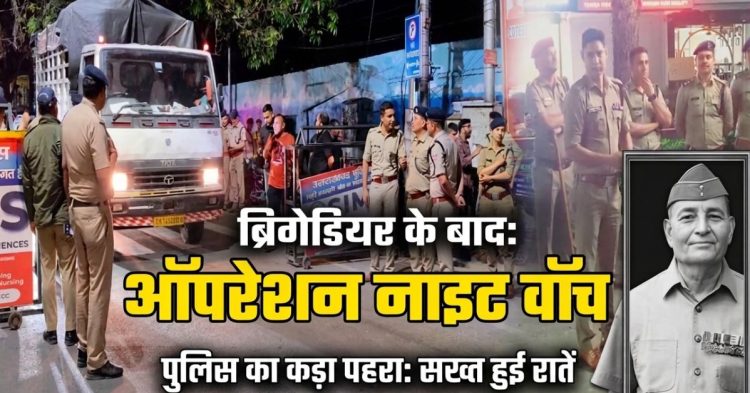 Dehradun Firing Case  : ब्रिगेडियर की मौत के बाद एक्शन में पुलिस, ‘नाइट वॉच’ सख्त