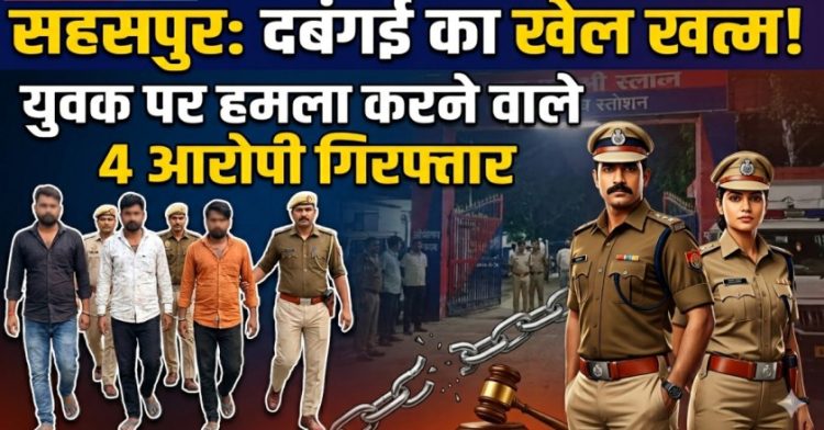 सहसपुर में दबंगई का खेल खत्म: युवक पर हमला करने वाले 4 आरोपी गिरफ्तार