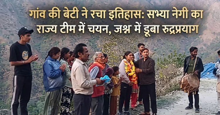 गांव की बेटी ने रचा इतिहास: सभ्या नेगी का राज्य टीम में चयन, जश्न में डूबा रुद्रप्रयाग