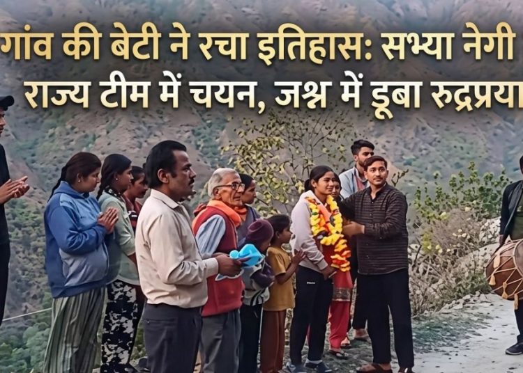 गांव की बेटी ने रचा इतिहास: सभ्या नेगी का राज्य टीम में चयन, जश्न में डूबा रुद्रप्रयाग