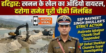 Big breaking: हरिद्वार में खनन के खेल का ऑडियो वायरल, दरोगा समेत पूरी चौकी पर गिरी गाज