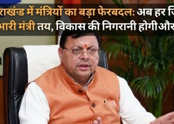 उत्तराखंड में मंत्रियों का बड़ा फेरबदल: अब हर जिले का प्रभारी मंत्री तय, विकास की निगरानी होगी और तेज़