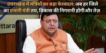 उत्तराखंड में मंत्रियों का बड़ा फेरबदल: अब हर जिले का प्रभारी मंत्री तय, विकास की निगरानी होगी और तेज़