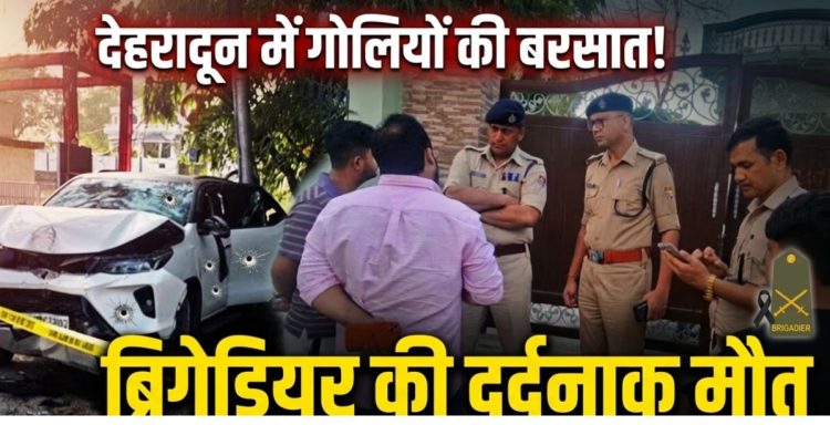 Dehradun Firing News: दून में गोलियों की बरसात ! ओवरटेक विवाद में ब्रिगेडियर की दर्दनाक मौत
