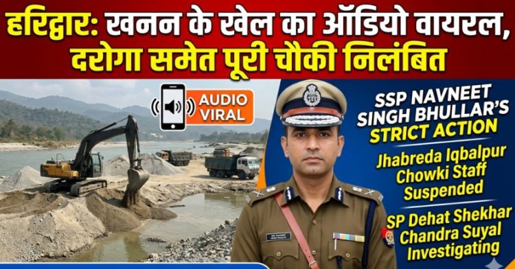 Big breaking: हरिद्वार में खनन के खेल का ऑडियो वायरल, दरोगा समेत पूरी चौकी पर गिरी गाज