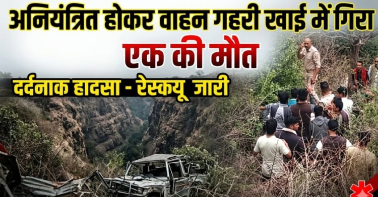 Accident news: अनियंत्रित होकर वाहन गहरी खाई में गिरा,एक की मौत 