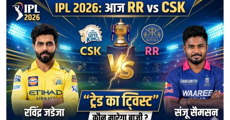 IPL 2026: आज RR vs CSK में दिखेगा “ट्रेड का ट्विस्ट” – सैमसन और जडेजा आमने-सामने, कौन मारेगा बाज़ी?