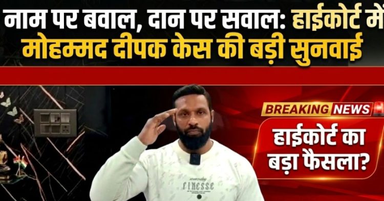 नाम पर बवाल, दान पर सवाल: हाईकोर्ट में मोहम्मद दीपक केस की बड़ी सुनवाई