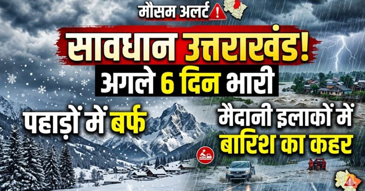 सावधान उत्तराखंड! अगले 6 दिन भारी, पहाड़ों में बर्फ तो मैदानी इलाकों में बारिश का कहर