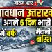सावधान उत्तराखंड! अगले 6 दिन भारी, पहाड़ों में बर्फ तो मैदानी इलाकों में बारिश का कहर