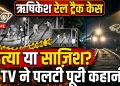 हत्या या साजिश? ऋषिकेश रेल ट्रैक केस में CCTV ने पलटी पूरी कहानी