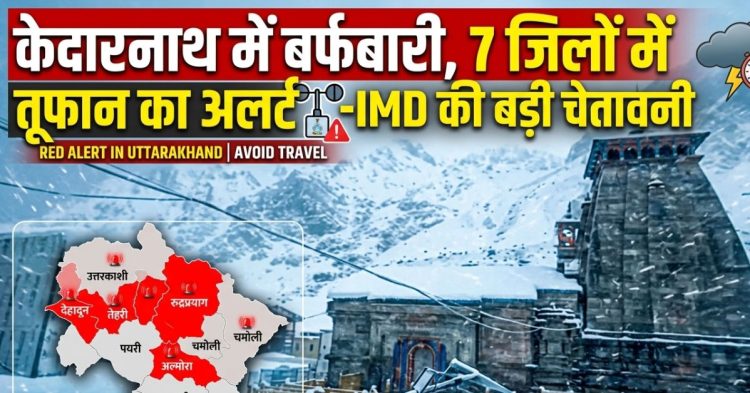 केदारनाथ में बर्फबारी, 7 जिलों में तूफान का अलर्ट—IMD की बड़ी चेतावनी