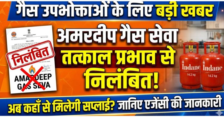 गैस उपभोक्ताओं के लिए जरूरी खबर: अमरदीप गैस सेवा निलंबित, जानिए अब किस एजेंसी से मिलेगी सप्लाई