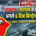 सावधान : उत्तराखंड के इन जिलों में अगले 6 दिन बिगड़ सकता है मौसम
