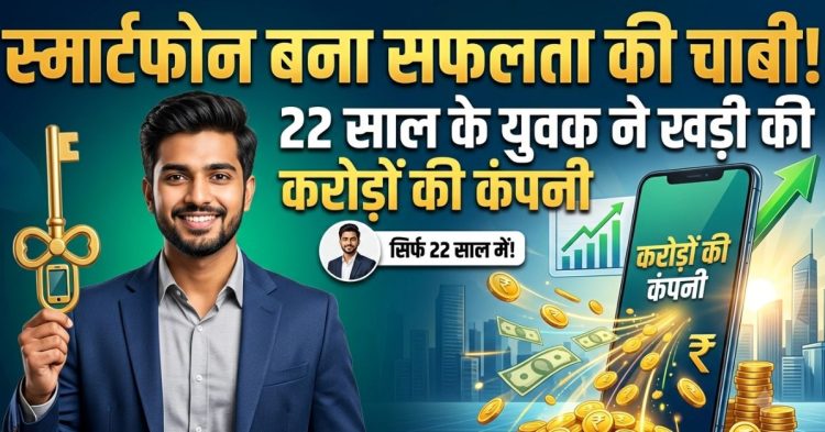 स्मार्टफोन बना सफलता की चाबी! 22 साल के युवक ने खड़ी की करोड़ों की कंपनी
