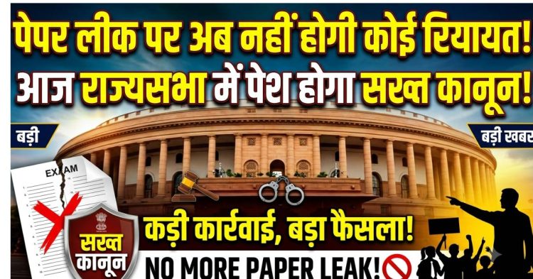 पेपर लीक पर अब नहीं होगी कोई रियायत! आज राज्यसभा में पेश होगा सख्त कानून