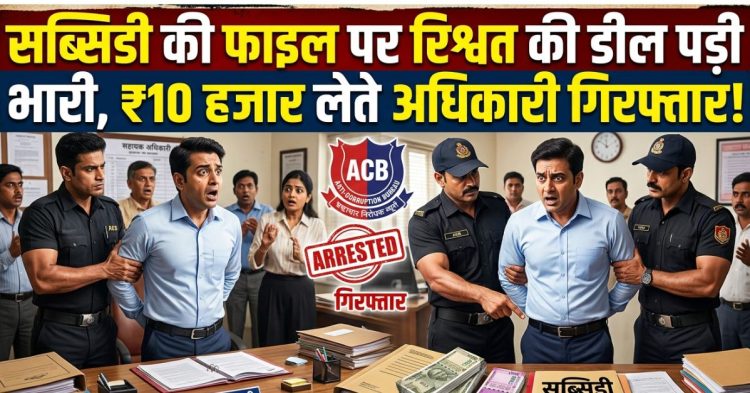 बड़ी खबर : सब्सिडी की फाइल पर रिश्वत की डील पड़ी भारी, ₹10 हजार लेते अधिकारी गिरफ्तार