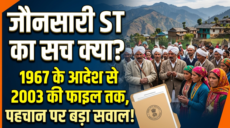 जौनसारी ST का सच क्या? 1967 के आदेश से 2003 की फाइल तक, पहचान पर बड़ा सवाल!