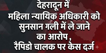 देहरादून में महिला न्यायिक अधिकारी को सुनसान गली में ले जाने का आरोप, रैपिडो चालक पर केस दर्ज