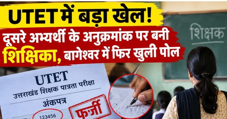 UTET में बड़ा खेल! दूसरे अभ्यर्थी के अनुक्रमांक पर बनी शिक्षिका, बागेश्वर में फिर खुली पोल