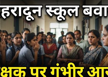 देहरादून के नामी स्कूल में बवाल! शिक्षक पर 15 छात्राओं से बैड टच के आरोप, शिकायत के बाद छात्रा को धमकाने का दावा