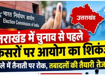 Uttarakhand Election 2027: विधानसभा चुनाव से पहले अफसरों के तबादलों की तैयारी, निर्वाचन आयोग ने जारी किए निर्देश