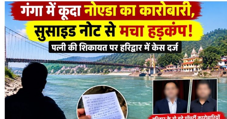 गंगा में कूदा नोएडा का कारोबारी, सुसाइड नोट से मचा हड़कंप!