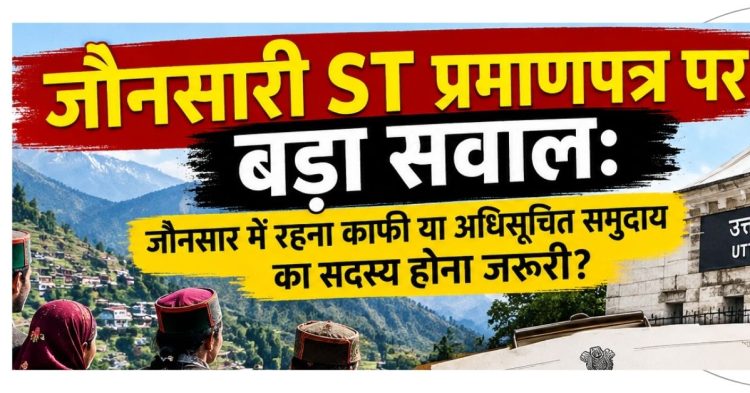 जौनसारी ST प्रमाणपत्र पर बड़ा सवाल: क्षेत्र में निवास काफी या अधिसूचित समुदाय का सदस्य होना जरूरी?