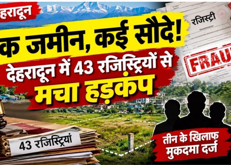 एक जमीन, कई सौदे! देहरादून में 43 रजिस्ट्रियों से मचा हड़कंप